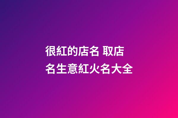 很紅的店名 取店名生意紅火名大全